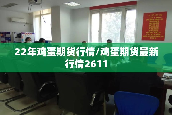22年鸡蛋期货行情/鸡蛋期货最新行情2611