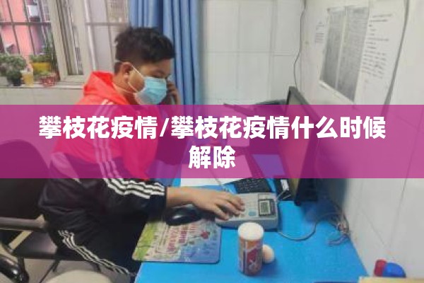 攀枝花疫情/攀枝花疫情什么时候解除 攀枝花疫情/攀枝花疫情什么时候解除