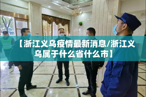 【浙江义乌疫情最新消息/浙江义乌属于什么省什么市】