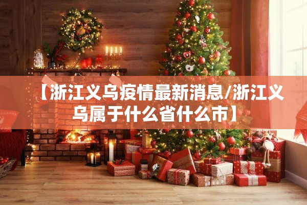 【浙江义乌疫情最新消息/浙江义乌属于什么省什么市】