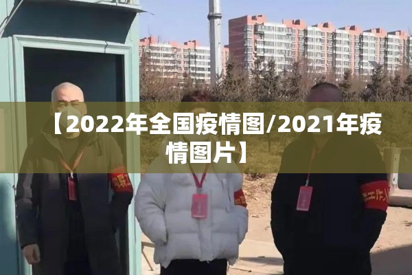 【2022年全国疫情图/2021年疫情图片】 【2022年全国疫情图/2021年疫情图片】