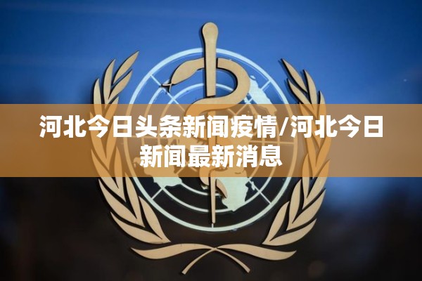 河北今日头条新闻疫情/河北今日新闻最新消息