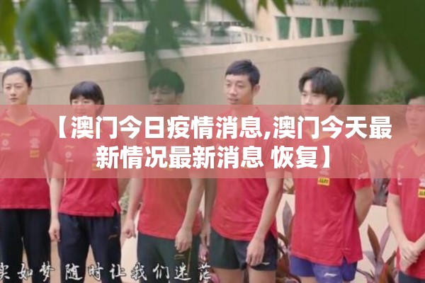 【澳门今日疫情消息,澳门今天最新情况最新消息 恢复】