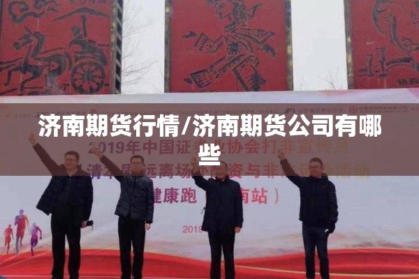 济南期货行情/济南期货公司有哪些 济南期货行情/济南期货公司有哪些