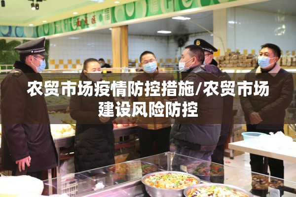 农贸市场疫情防控措施/农贸市场建设风险防控