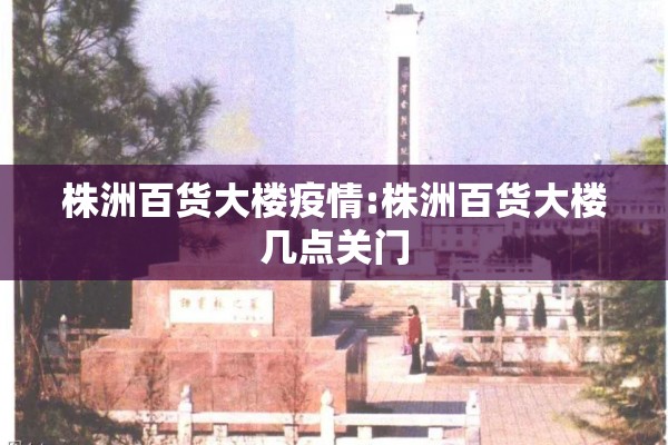 株洲百货大楼疫情:株洲百货大楼几点关门
