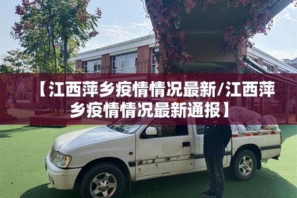 【江西萍乡疫情情况最新/江西萍乡疫情情况最新通报】 【江西萍乡疫情情况最新/江西萍乡疫情情况最新通报】