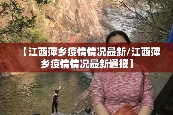 【江西萍乡疫情情况最新/江西萍乡疫情情况最新通报】 【江西萍乡疫情情况最新/江西萍乡疫情情况最新通报】