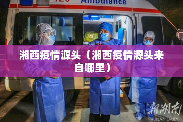 湘西疫情源头（湘西疫情源头来自哪里）