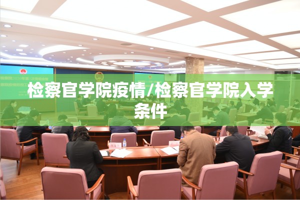 检察官学院疫情/检察官学院入学条件