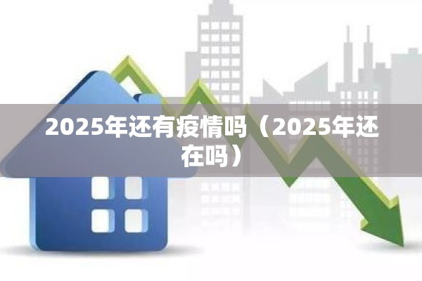 2025年还有疫情吗（2025年还在吗）