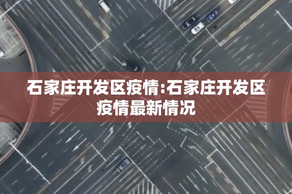 石家庄开发区疫情:石家庄开发区疫情最新情况 石家庄开发区疫情:石家庄开发区疫情最新情况
