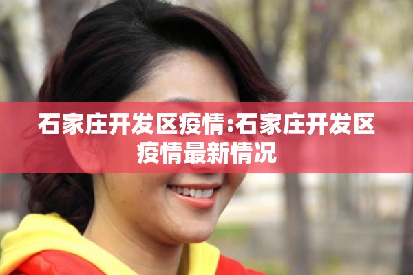 石家庄开发区疫情:石家庄开发区疫情最新情况 石家庄开发区疫情:石家庄开发区疫情最新情况