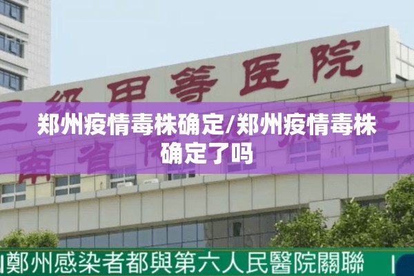 郑州疫情毒株确定/郑州疫情毒株确定了吗 郑州疫情毒株确定/郑州疫情毒株确定了吗