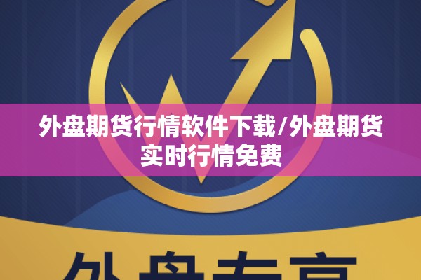 外盘期货行情软件下载/外盘期货实时行情免费
