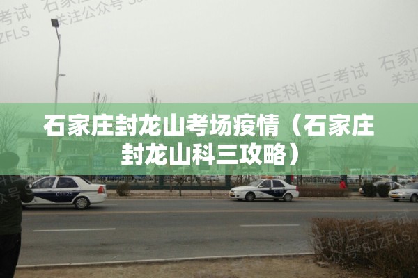 石家庄封龙山考场疫情（石家庄封龙山科三攻略）