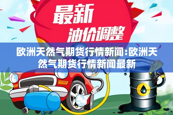 欧洲天然气期货行情新闻:欧洲天然气期货行情新闻最新