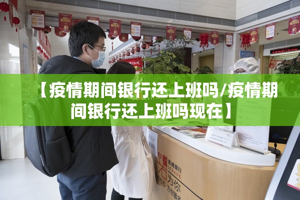 【疫情期间银行还上班吗/疫情期间银行还上班吗现在】