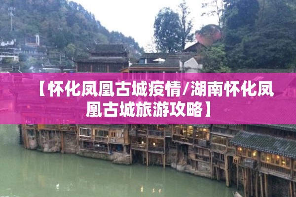 【怀化凤凰古城疫情/湖南怀化凤凰古城旅游攻略】
