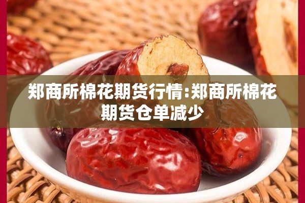 郑商所棉花期货行情:郑商所棉花期货仓单减少 郑商所棉花期货行情:郑商所棉花期货仓单减少