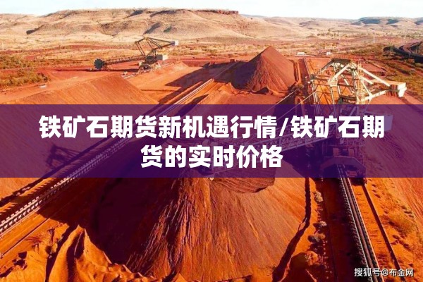 铁矿石期货新机遇行情/铁矿石期货的实时价格