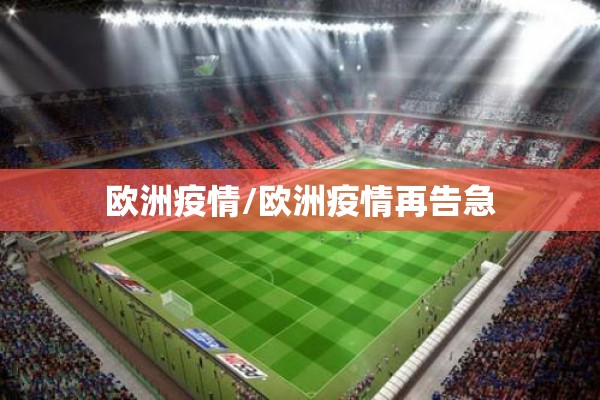 欧洲疫情/欧洲疫情再告急