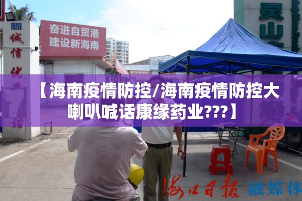 【海南疫情防控/海南疫情防控大喇叭喊话康缘药业???】 【海南疫情防控/海南疫情防控大喇叭喊话康缘药业???】