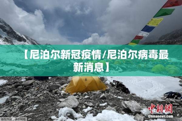 【尼泊尔新冠疫情/尼泊尔病毒最新消息】 【尼泊尔新冠疫情/尼泊尔病毒最新消息】