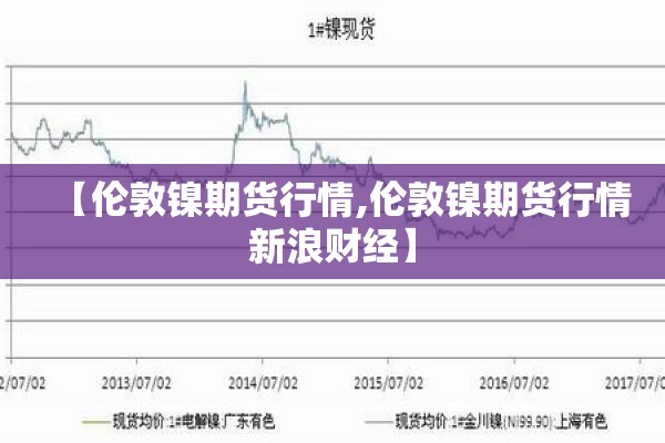 【伦敦镍期货行情,伦敦镍期货行情新浪财经】 【伦敦镍期货行情,伦敦镍期货行情新浪财经】