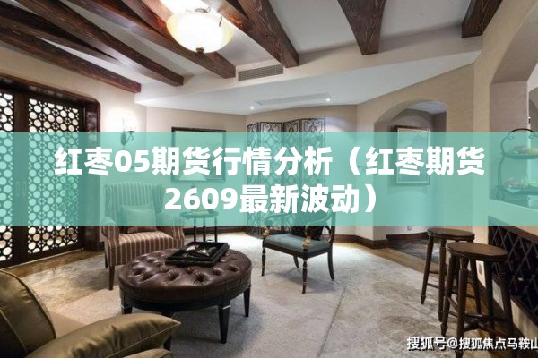 红枣05期货行情分析（红枣期货2609最新波动）