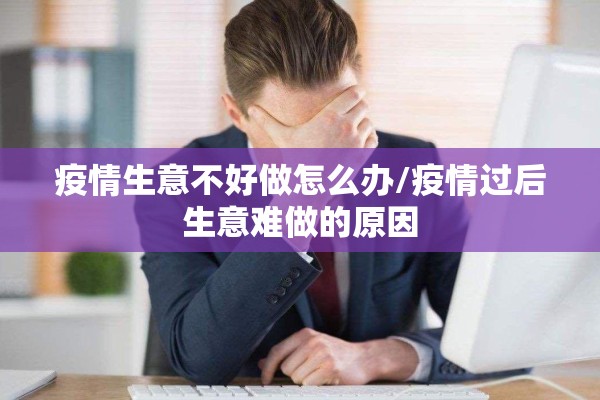 疫情生意不好做怎么办/疫情过后生意难做的原因
