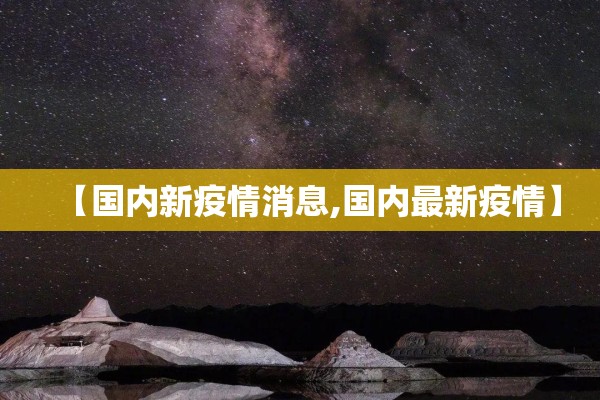 【国内新疫情消息,国内最新疫情】