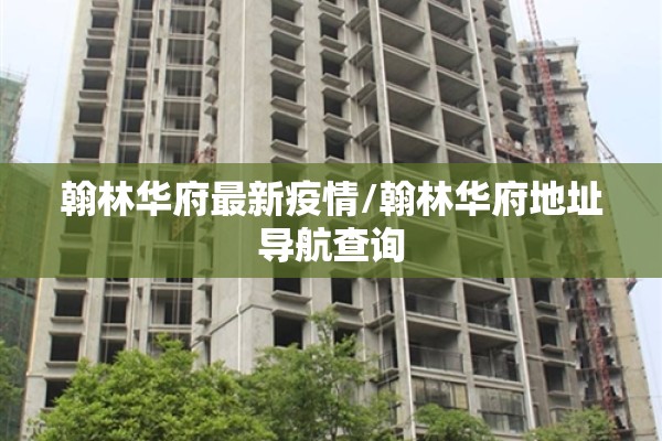 翰林华府最新疫情/翰林华府地址导航查询