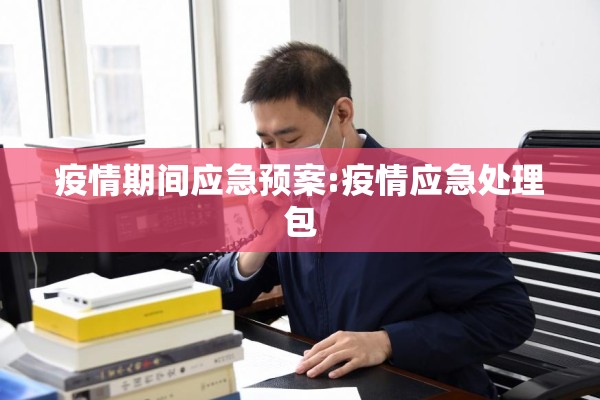 疫情期间应急预案:疫情应急处理包 疫情期间应急预案:疫情应急处理包