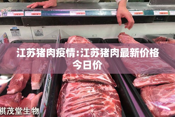 江苏猪肉疫情:江苏猪肉最新价格今日价 江苏猪肉疫情:江苏猪肉最新价格今日价