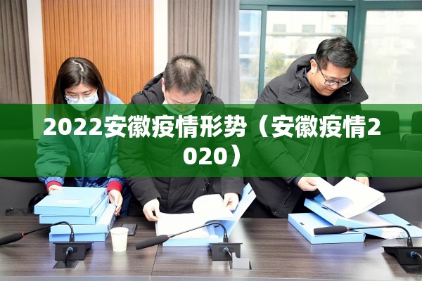 2022安徽疫情形势(安徽疫情2020) 2022安徽疫情形势(安徽疫情2020)