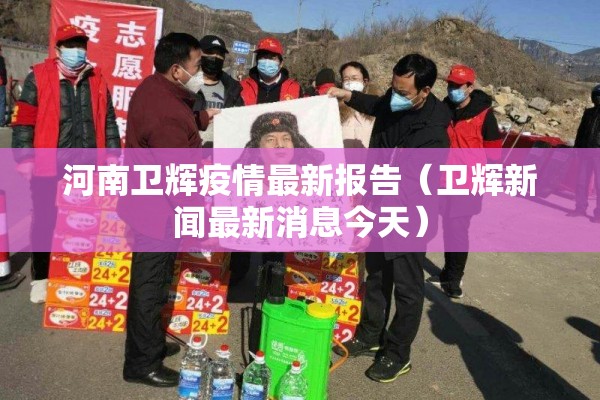 河南卫辉疫情最新报告（卫辉新闻最新消息今天）